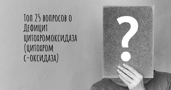 Топ 25 вопросов о Дефицит цитохромоксидаза (цитохром с-оксидаза)