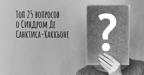 Топ 25 вопросов о Синдром Де Санктиса-Каккьоне