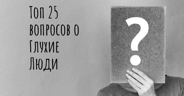 Топ 25 вопросов о Глухие Люди