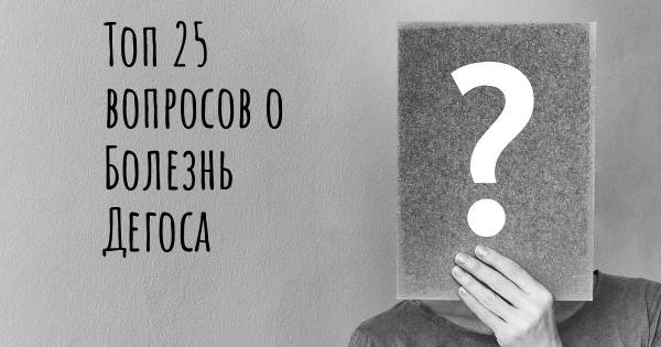 Топ 25 вопросов о Болезнь Дегоса