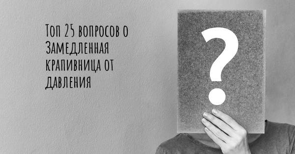 Топ 25 вопросов о Замедленная крапивница от давления