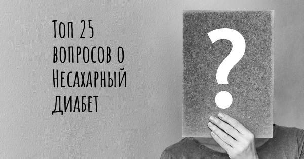 Топ 25 вопросов о Несахарный диабет