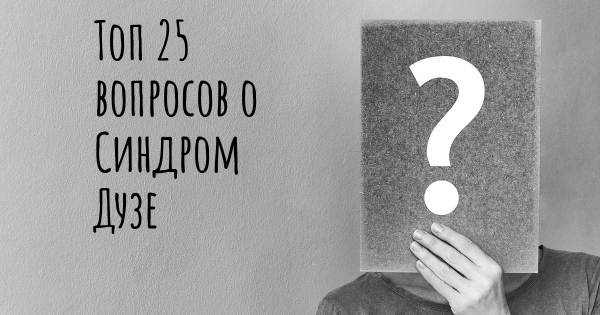 Топ 25 вопросов о Синдром Дузе