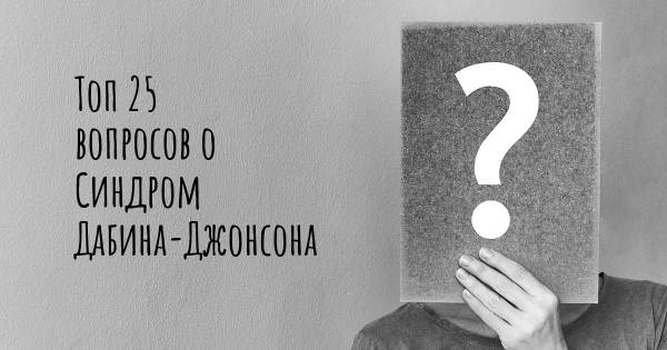 Топ 25 вопросов о Синдром Дабина-Джонсона