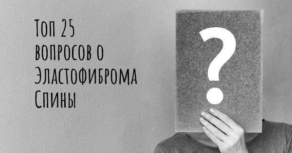 Топ 25 вопросов о Эластофиброма Спины
