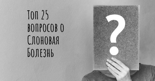 Топ 25 вопросов о Слоновая Болезнь