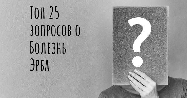 Топ 25 вопросов о Болезнь Эрба