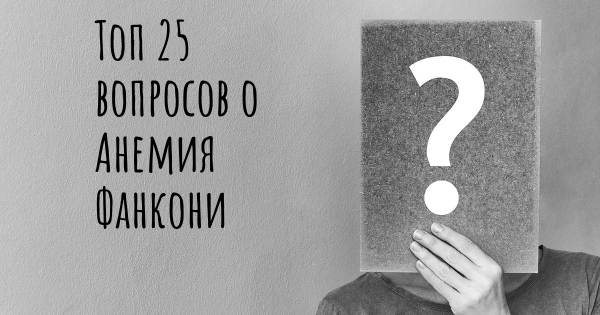 Топ 25 вопросов о Анемия Фанкони