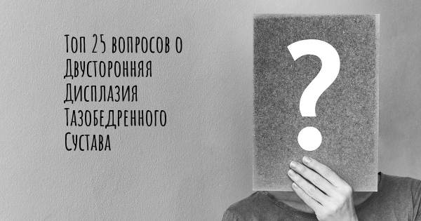 Топ 25 вопросов о Двусторонняя Дисплазия Тазобедренного Сустава