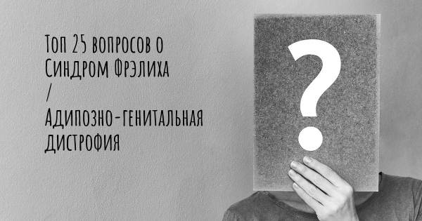 Топ 25 вопросов о Синдром Фрэлиха / Адипозно-генитальная дистрофия