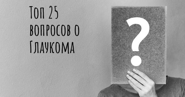 Топ 25 вопросов о Глаукома