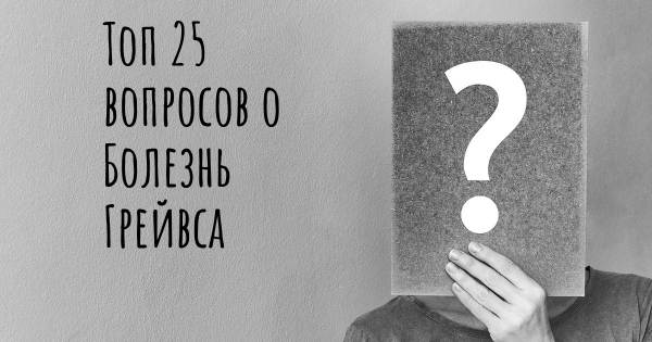 Топ 25 вопросов о Болезнь Грейвса