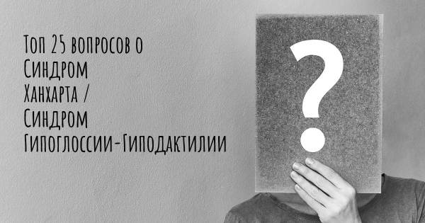 Топ 25 вопросов о Синдром Ханхарта / Синдром Гипоглоссии-Гиподактилии