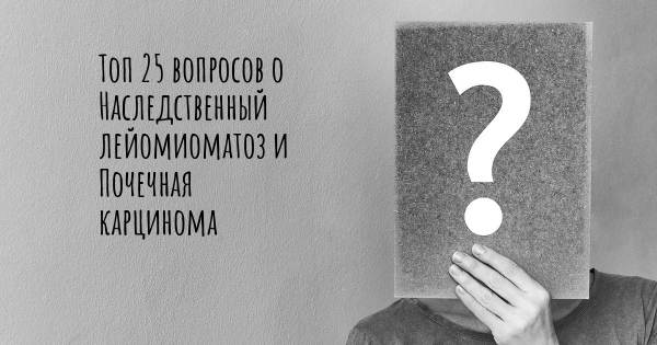 Топ 25 вопросов о Наследственный лейомиоматоз и Почечная карцинома