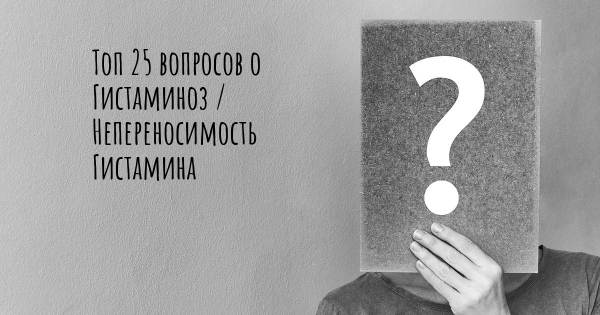 Топ 25 вопросов о Гистаминоз / Непереносимость Гистамина