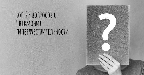 Топ 25 вопросов о Пневмонит гиперчувствительности