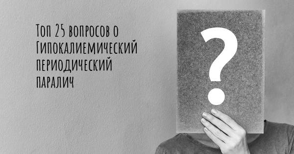 Топ 25 вопросов о Гипокалиемический периодический паралич