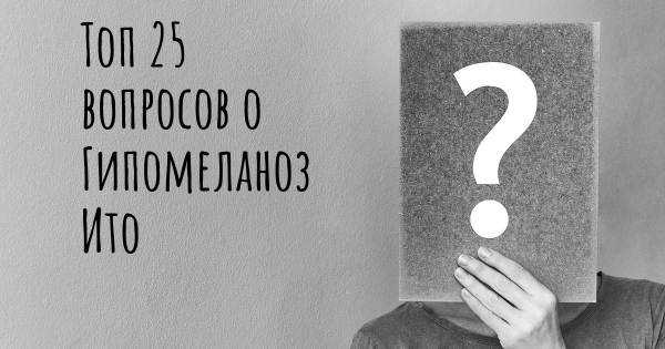 Топ 25 вопросов о Гипомеланоз Ито