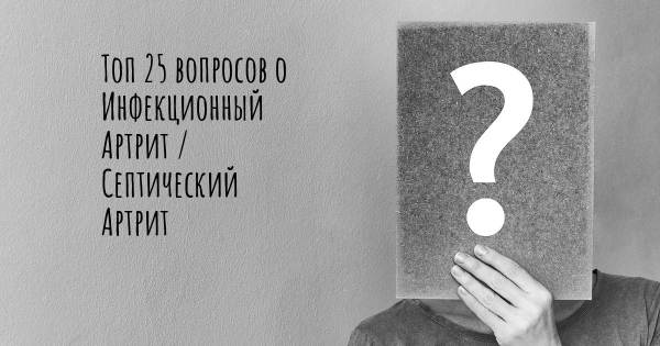 Топ 25 вопросов о Инфекционный Артрит / Септический Артрит