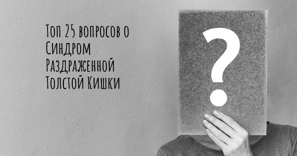 Топ 25 вопросов о Синдром Раздраженной Толстой Кишки