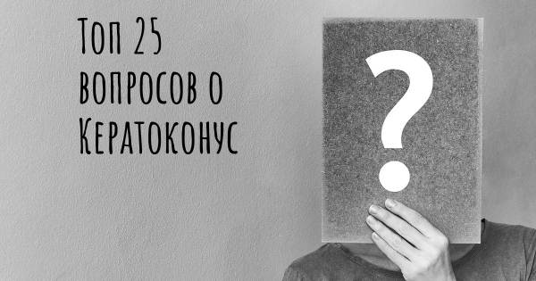 Топ 25 вопросов о Кератоконус