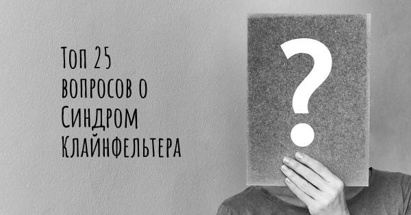 Топ 25 вопросов о Синдром Клайнфельтера