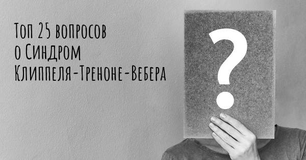 Топ 25 вопросов о Синдром Клиппеля-Треноне-Вебера