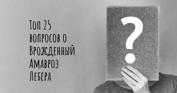 Топ 25 вопросов о Врожденный Амавроз Лебера