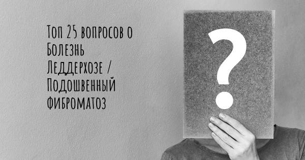 Топ 25 вопросов о Болезнь Леддерхозе / Подошвенный фиброматоз