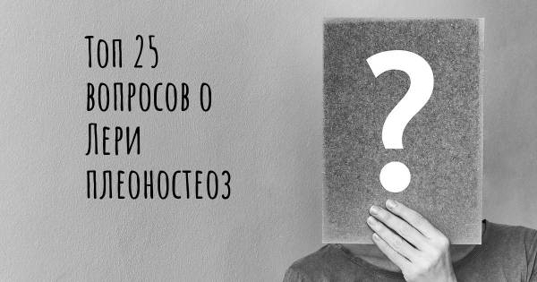 Топ 25 вопросов о Лери плеоностеоз