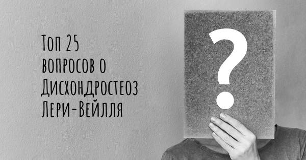 Топ 25 вопросов о Дисхондростеоз Лери-Вейлля