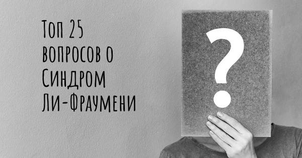 Топ 25 вопросов о Синдром Ли-Фраумени