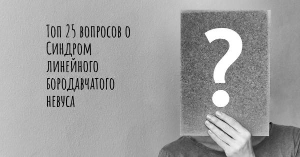 Топ 25 вопросов о Синдром линейного бородавчатого невуса