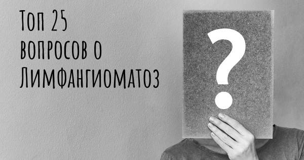Топ 25 вопросов о Лимфангиоматоз