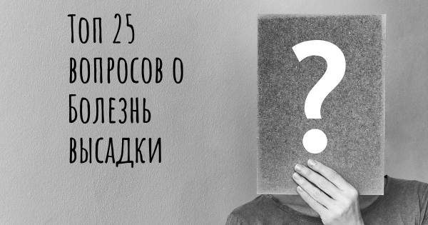 Топ 25 вопросов о Болезнь высадки