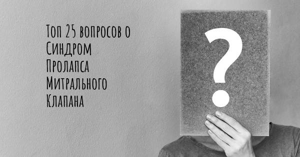 Топ 25 вопросов о Синдром Пролапса Митрального Клапана