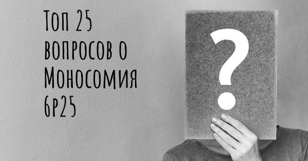 Топ 25 вопросов о Моносомия 6p25