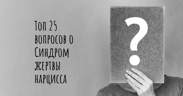 Топ 25 вопросов о Синдром жертвы нарцисса