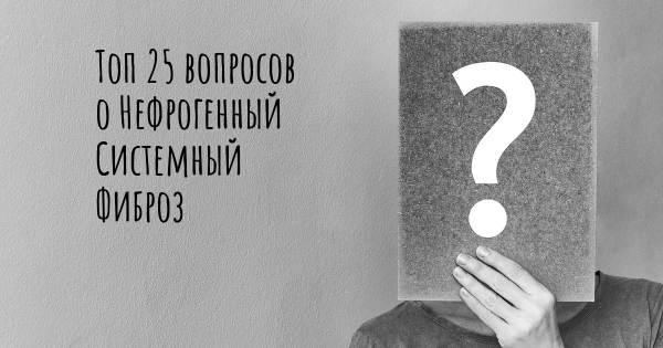 Топ 25 вопросов о Нефрогенный Системный Фиброз