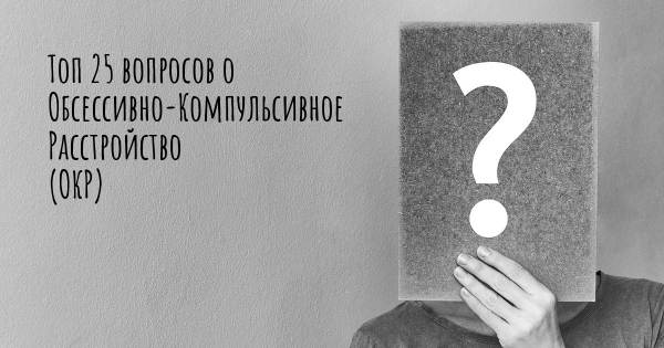 Топ 25 вопросов о Обсессивно-Компульсивное Расстройство (ОКР)