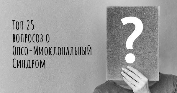 Топ 25 вопросов о Опсо-Миоклональный Синдром