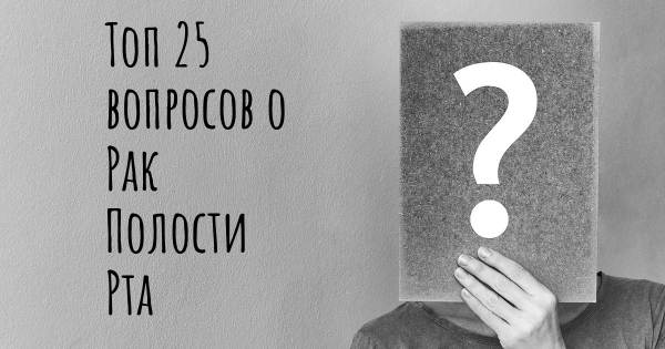 Топ 25 вопросов о Рак Полости Рта