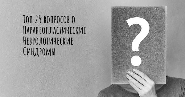 Топ 25 вопросов о Паранеопластические Неврологические Синдромы