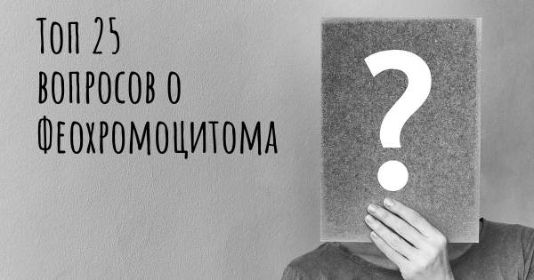 Топ 25 вопросов о Феохромоцитома