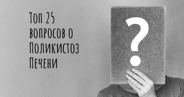 Топ 25 вопросов о Поликистоз Печени