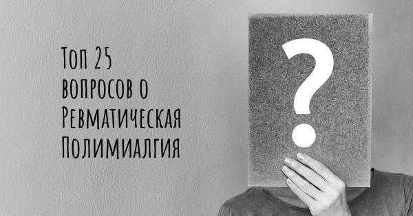 Топ 25 вопросов о Ревматическая Полимиалгия