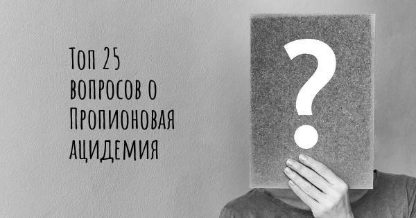 Топ 25 вопросов о Пропионовая ацидемия