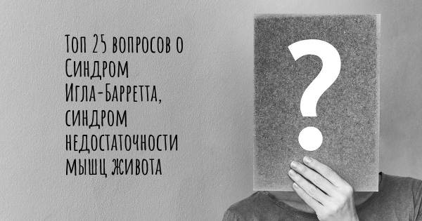 Топ 25 вопросов о Синдром Игла-Барретта, синдром недостаточности мышц живота