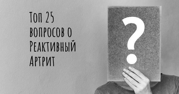 Топ 25 вопросов о Реактивный Артрит