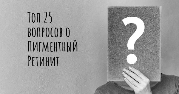 Топ 25 вопросов о Пигментный Ретинит